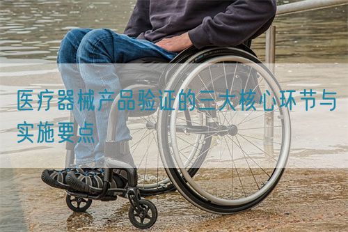 医疗器械产品验证的三大核心环节与实施要点(图1)