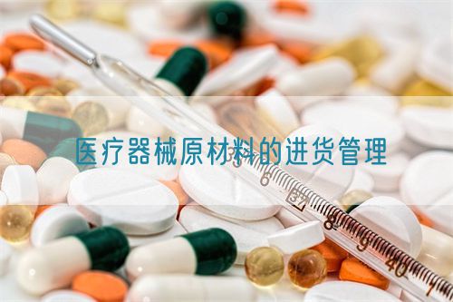 医疗器械原材料的进货管理(图1)