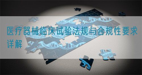 医疗器械临床试验法规与合规性要求详解(图1)