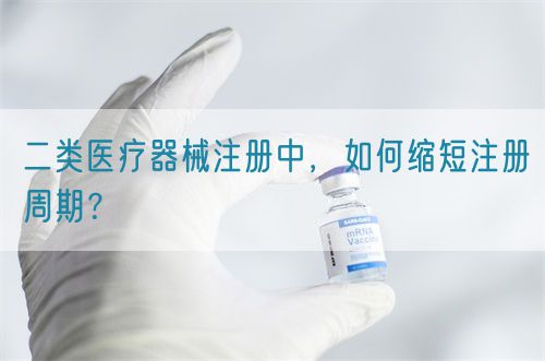 二类医疗器械注册中，如何缩短注册周期？(图1)