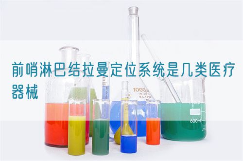 前哨淋巴结拉曼定位系统是几类医疗器械(图1)