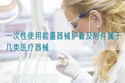 一次性使用能量器械护套及附件属于几类医疗器械(图1)
