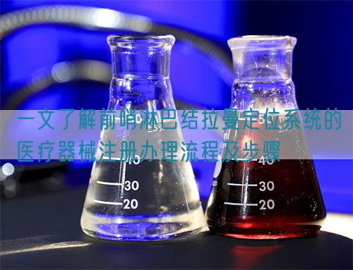 一文了解前哨淋巴结拉曼定位系统的医疗器械注册办理流程及步骤(图1)