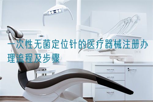 一次性无菌定位针的医疗器械注册办理流程及步骤(图1)