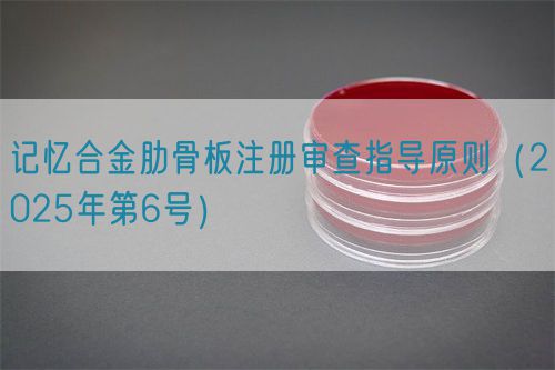 记忆合金肋骨板注册审查指导原则（2025年第6号）(图1)