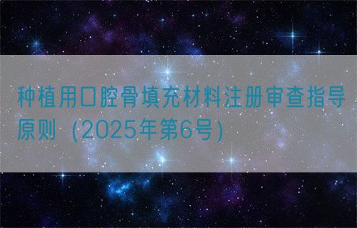 种植用口腔骨填充材料注册审查指导原则（2025年第6号）(图1)