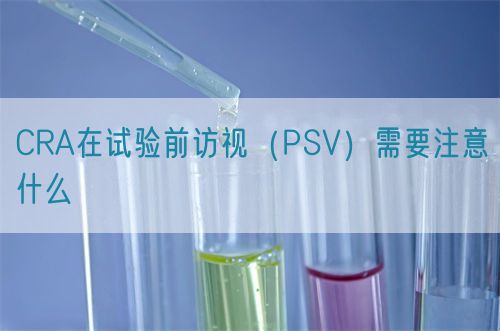 CRA在试验前访视（PSV）需要注意什么(图1)