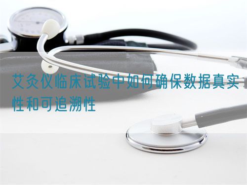 艾灸仪临床试验中如何确保数据真实性和可追溯性(图1)