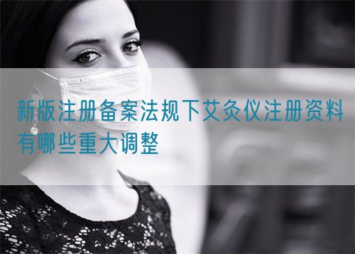 新版注册备案法规下艾灸仪注册资料有哪些重大调整(图1)