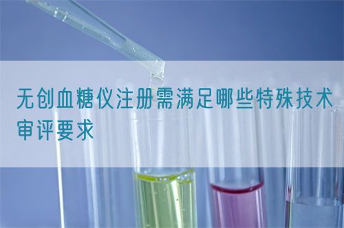 无创血糖仪注册需满足哪些特殊技术审评要求(图1)
