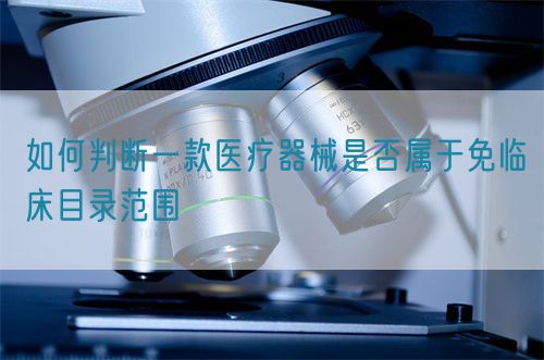 如何判断一款医疗器械是否属于免临床目录范围(图1)