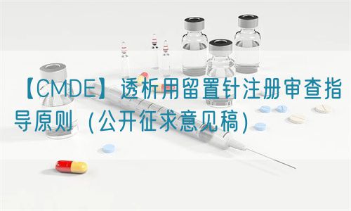 【CMDE】透析用留置针注册审查指导原则（公开征求意见稿）(图1)