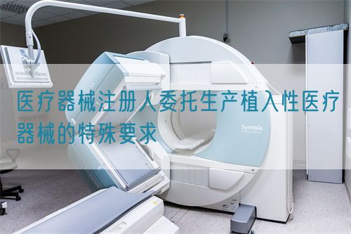 医疗器械注册人委托生产植入性医疗器械的特殊要求(图1)