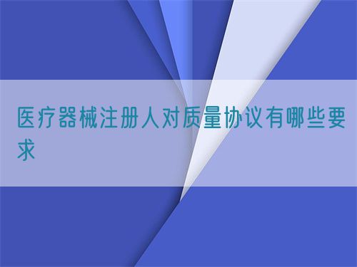 医疗器械注册人对质量协议有哪些要求(图1)