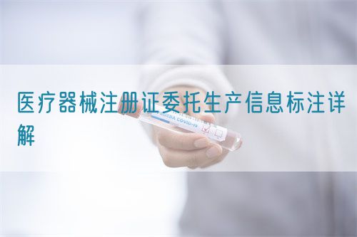 医疗器械注册证委托生产信息标注详解(图1)