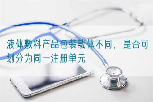 液体敷料产品包装载体不同，是否可划分为同一注册单元(图1)