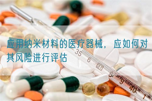 应用纳米材料的医疗器械，应如何对其风险进行评估(图1)