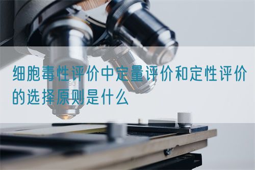 细胞毒性评价中定量评价和定性评价的选择原则是什么(图1)