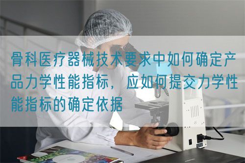 骨科医疗器械技术要求中如何确定产品力学性能指标，应如何提交力学性能指标的确定依据(图1)
