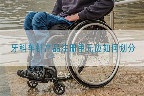 牙科车针产品注册单元应如何划分(图1)