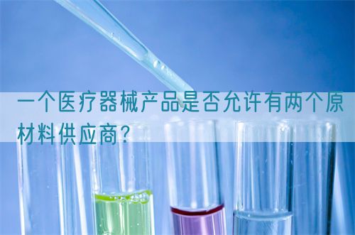 一个医疗器械产品是否允许有两个原材料供应商？(图1)