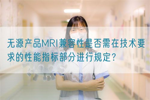 无源产品MRI兼容性是否需在技术要求的性能指标部分进行规定？(图1)