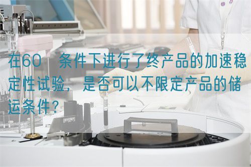 在60℃条件下进行了终产品的加速稳定性试验，是否可以不限定产品的储运条件？(图1)