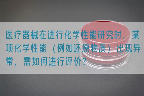 医疗器械在进行化学性能研究时，某项化学性能（例如还原物质）出现异常，需如何进行评价？(图1)
