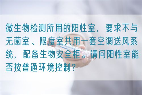 微生物检测所用的阳性室，要求不与无菌室、限度室共用一套空调送风系统，配备生物安全柜。请问阳性室能否按普通环境控制？(图1)