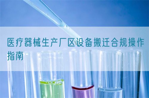 医疗器械生产厂区设备搬迁合规操作指南(图1)