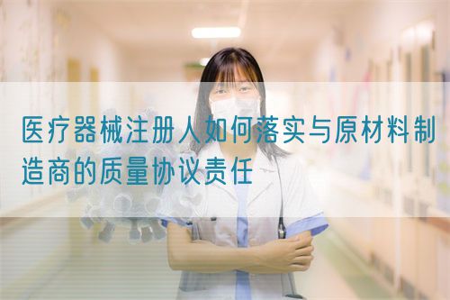 医疗器械注册人如何落实与原材料制造商的质量协议责任(图1)