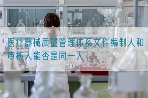 医疗器械质量管理体系文件编制人和审核人能否是同一人(图1)