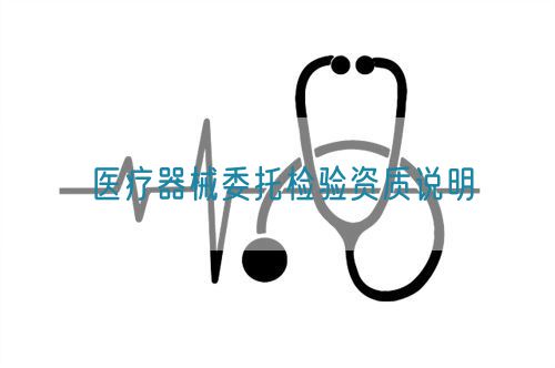 医疗器械委托检验资质说明(图1)