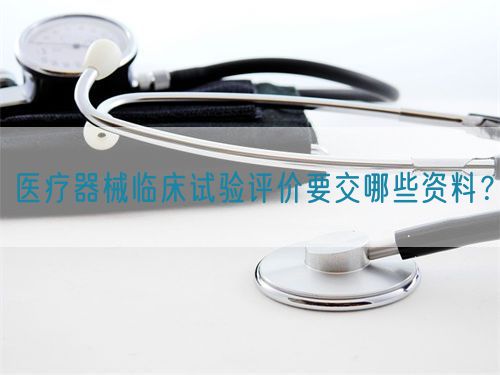 医疗器械临床试验评价要交哪些资料？(图1)
