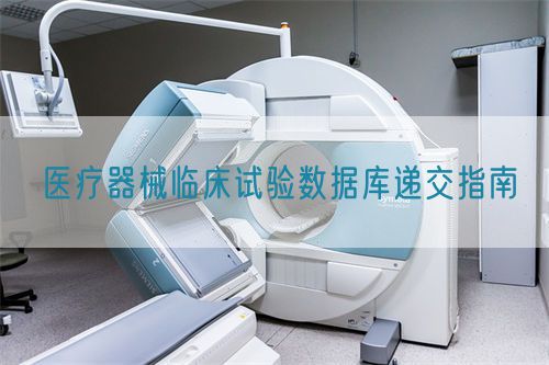 医疗器械临床试验数据库递交指南(图1)