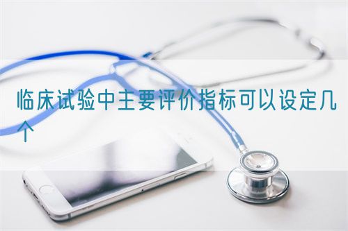 临床试验中主要评价指标可以设定几个(图1)
