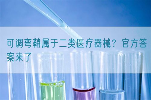 可调弯鞘属于二类医疗器械？官方答案来了(图1)