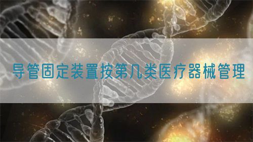 导管固定装置按第几类医疗器械管理(图1)