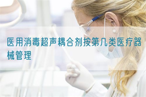 医用消毒超声耦合剂按第几类医疗器械管理(图1)