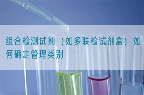 组合检测试剂（如多联检试剂盒）如何确定管理类别(图1)