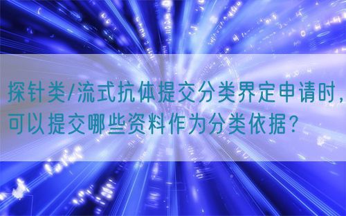探针类/流式抗体提交分类界定申请时，可以提交哪些资料作为分类依据？(图1)