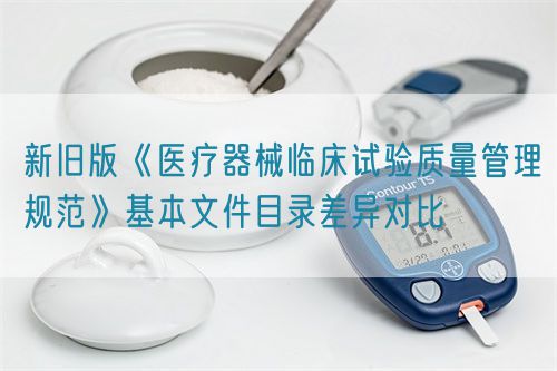 新旧版《医疗器械临床试验质量管理规范》基本文件目录差异对比(图1)