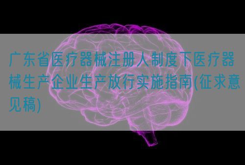 广东省医疗器械注册人制度下医疗器械生产企业生产放行实施指南(征求意见稿)(图1)