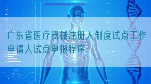 广东省医疗器械注册人制度试点工作申请人试点申报程序(图1)