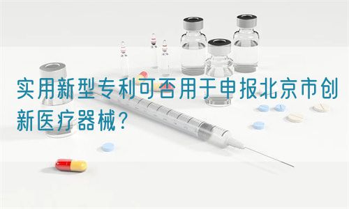 实用新型专利可否用于申报北京市创新医疗器械？(图1)