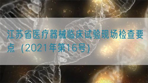 江苏省医疗器械临床试验现场检查要点（2021年第16号）(图1)