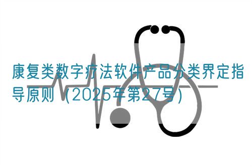 康复类数字疗法软件产品分类界定指导原则（2025年第27号）(图1)