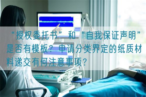 “授权委托书”和“自我保证声明”是否有模板？申请分类界定的纸质材料递交有何注意事项？(图1)