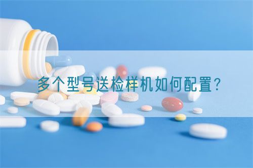 多个型号送检样机如何配置？(图1)