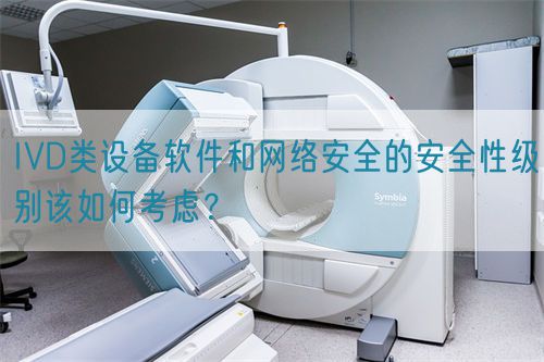 IVD类设备软件和网络安全的安全性级别该如何考虑？(图1)